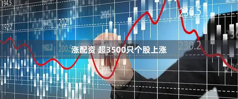 涨配资 超3500只个股上涨