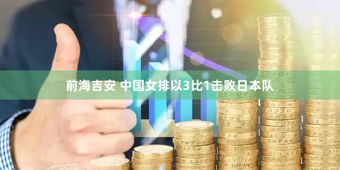 前海吉安 中国女排以3比1击败日本队