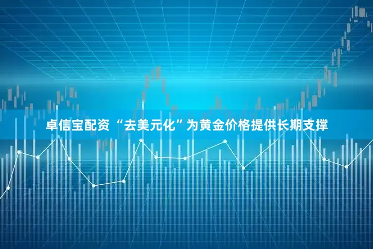 卓信宝配资 “去美元化”为黄金价格提供长期支撑