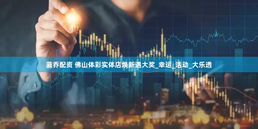 蓝乔配资 佛山体彩实体店焕新遇大奖_幸运_活动_大乐透