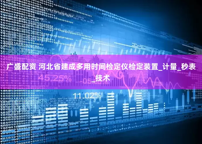 广盛配资 河北省建成多用时间检定仪检定装置_计量_秒表_技术