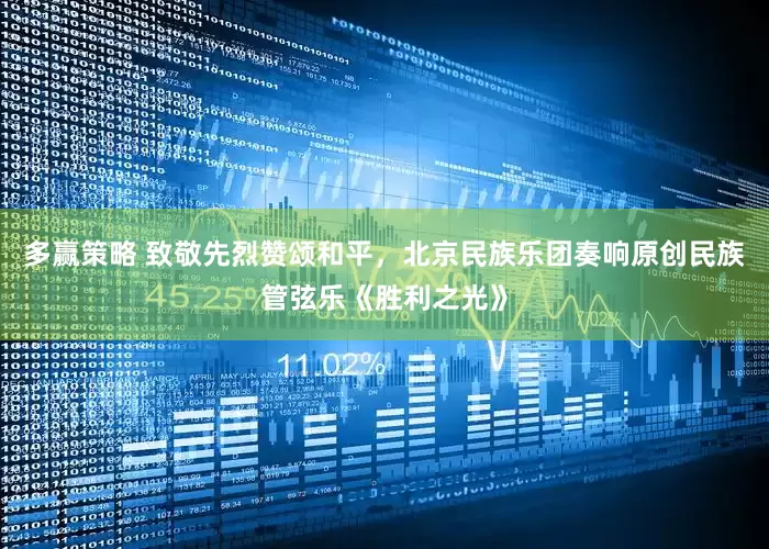 多赢策略 致敬先烈赞颂和平，北京民族乐团奏响原创民族管弦乐《胜利之光》