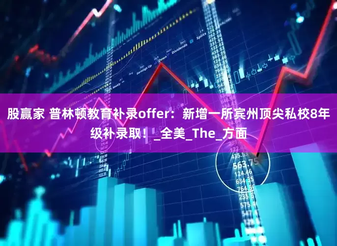 股赢家 普林顿教育补录offer：新增一所宾州顶尖私校8年级补录取！_全美_The_方面