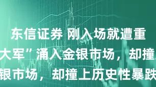 东信证券 刚入场就遭重击！“散户大军”涌入金银市场，却撞上历史性暴跌