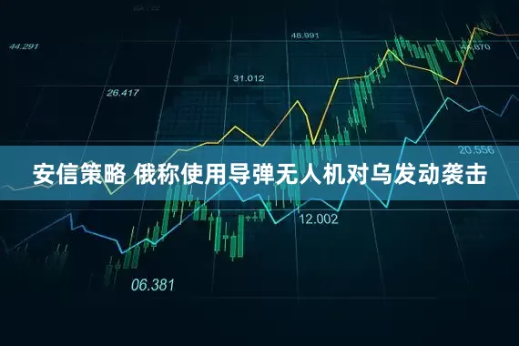 安信策略 俄称使用导弹无人机对乌发动袭击
