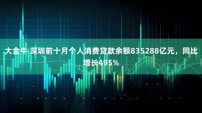 大金牛 深圳前十月个人消费贷款余额835288亿元，同比增长495%