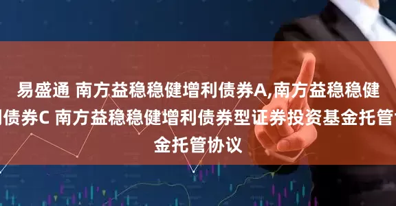 易盛通 南方益稳稳健增利债券A,南方益稳稳健增利债券C 南方益稳稳健增利债券型证券投资基金托管协议